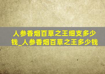 人参香烟百草之王细支多少钱_人参香烟百草之王多少钱