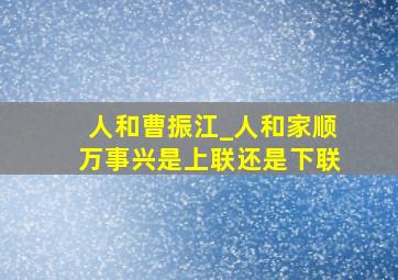 人和曹振江_人和家顺万事兴是上联还是下联