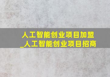 人工智能创业项目加盟_人工智能创业项目招商