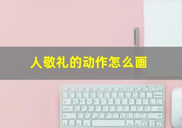 人敬礼的动作怎么画