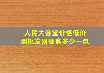 人民大会堂价格(低价烟批发网)硬盒多少一包