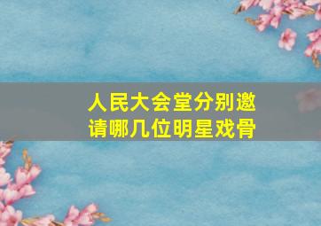 人民大会堂分别邀请哪几位明星戏骨