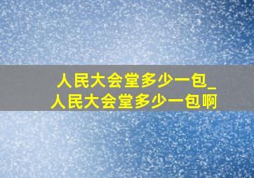 人民大会堂多少一包_人民大会堂多少一包啊