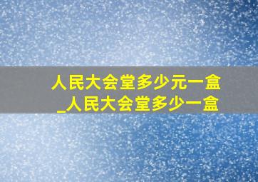 人民大会堂多少元一盒_人民大会堂多少一盒