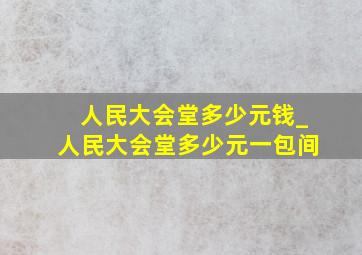 人民大会堂多少元钱_人民大会堂多少元一包间