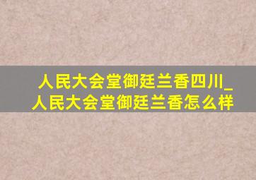 人民大会堂御廷兰香四川_人民大会堂御廷兰香怎么样