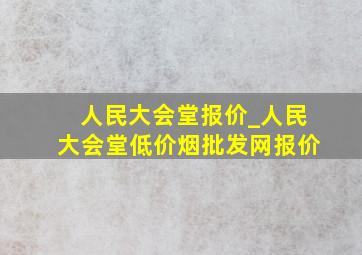 人民大会堂报价_人民大会堂(低价烟批发网)报价