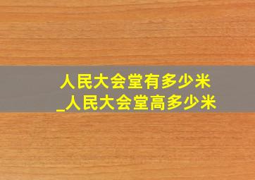 人民大会堂有多少米_人民大会堂高多少米