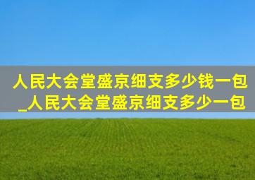 人民大会堂盛京细支多少钱一包_人民大会堂盛京细支多少一包