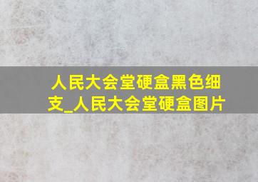 人民大会堂硬盒黑色细支_人民大会堂硬盒图片