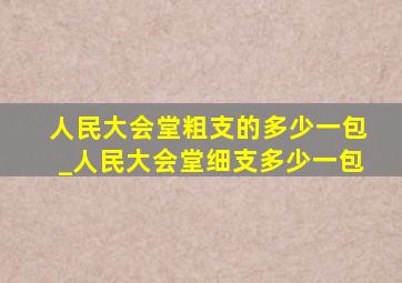 人民大会堂粗支的多少一包_人民大会堂细支多少一包