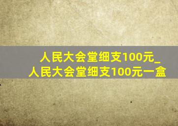 人民大会堂细支100元_人民大会堂细支100元一盒