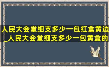 人民大会堂细支多少一包红盒黄边_人民大会堂细支多少一包黄盒的