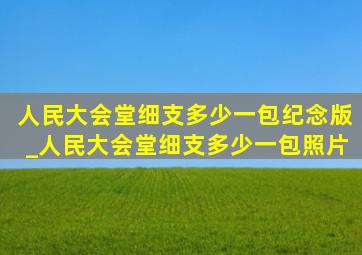 人民大会堂细支多少一包纪念版_人民大会堂细支多少一包照片