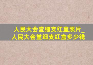 人民大会堂细支红盒照片_人民大会堂细支红盒多少钱