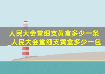 人民大会堂细支黄盒多少一条_人民大会堂细支黄盒多少一包