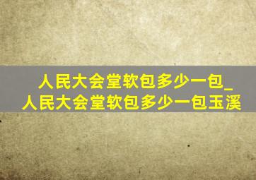 人民大会堂软包多少一包_人民大会堂软包多少一包玉溪