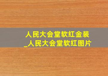 人民大会堂软红金装_人民大会堂软红图片