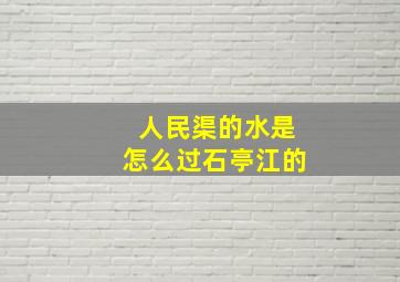 人民渠的水是怎么过石亭江的