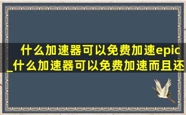 什么加速器可以免费加速epic_什么加速器可以免费加速而且还很流畅