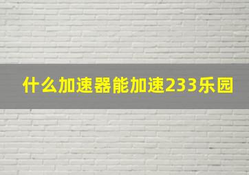 什么加速器能加速233乐园