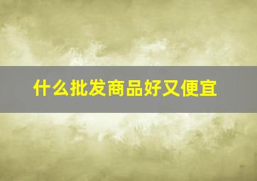 什么批发商品好又便宜