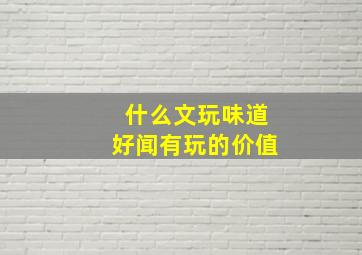 什么文玩味道好闻有玩的价值