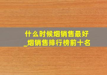 什么时候烟销售最好_烟销售排行榜前十名