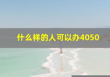 什么样的人可以办4050