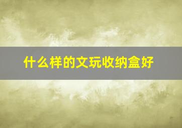 什么样的文玩收纳盒好