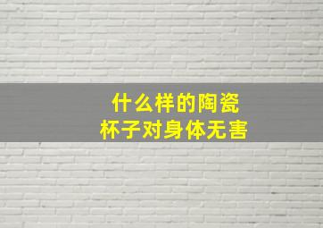 什么样的陶瓷杯子对身体无害