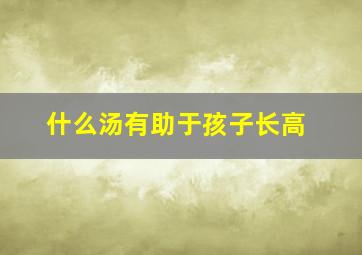 什么汤有助于孩子长高