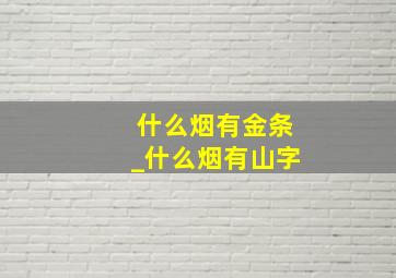 什么烟有金条_什么烟有山字