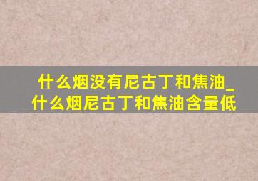 什么烟没有尼古丁和焦油_什么烟尼古丁和焦油含量低