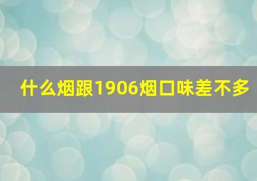 什么烟跟1906烟口味差不多