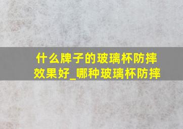 什么牌子的玻璃杯防摔效果好_哪种玻璃杯防摔