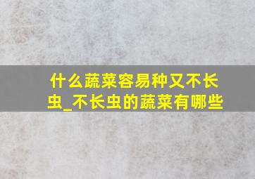 什么蔬菜容易种又不长虫_不长虫的蔬菜有哪些