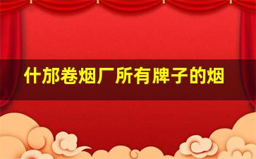 什邡卷烟厂所有牌子的烟