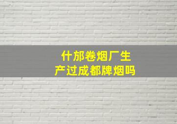 什邡卷烟厂生产过成都牌烟吗