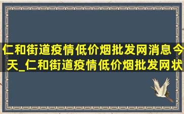 仁和街道疫情(低价烟批发网)消息今天_仁和街道疫情(低价烟批发网)状态