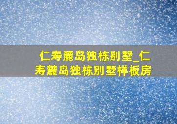 仁寿麓岛独栋别墅_仁寿麓岛独栋别墅样板房