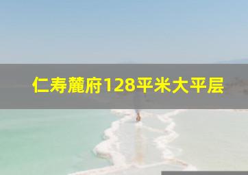 仁寿麓府128平米大平层