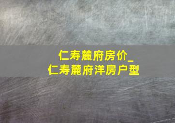 仁寿麓府房价_仁寿麓府洋房户型