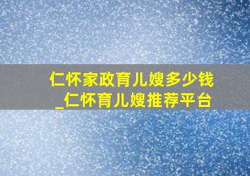 仁怀家政育儿嫂多少钱_仁怀育儿嫂推荐平台