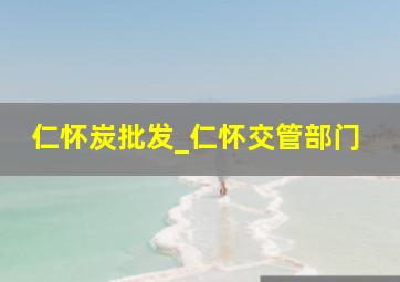 仁怀炭批发_仁怀交管部门