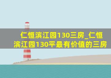 仁恒滨江园130三房_仁恒滨江园130平最有价值的三房