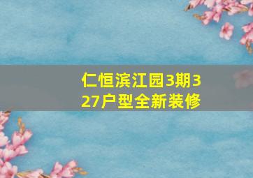 仁恒滨江园3期327户型全新装修