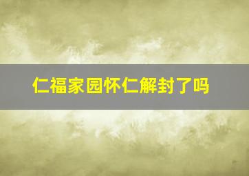 仁福家园怀仁解封了吗