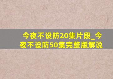 今夜不设防20集片段_今夜不设防50集完整版解说