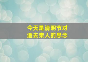 今天是清明节对逝去亲人的思念